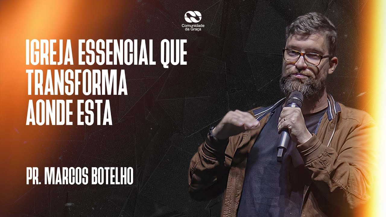 Igreja Essencial que transforma onde está // pr. Marcos Botelho
