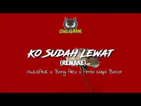 KO SUDAH LEWAT (REMAKE) - OWLGANK x BONG ALEX x AMBI NAPI BOCOR
