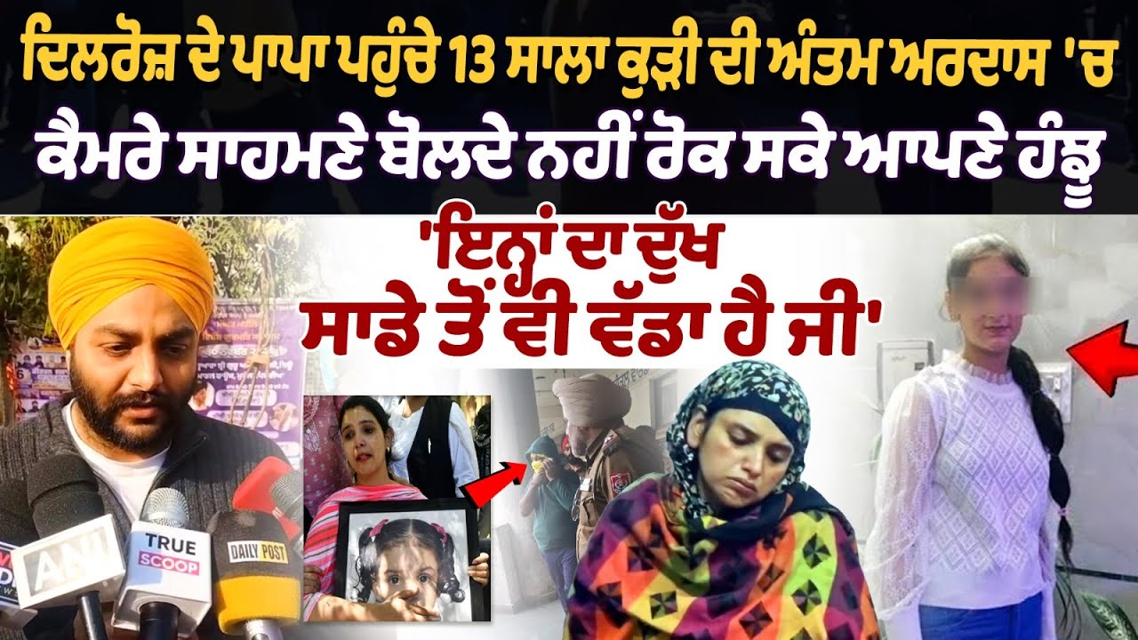 ਦਿਲਰੋਜ਼ ਦੇ ਪਾਪਾ ਪਹੁੰਚੇ 13 ਸਾਲਾ ਕੁੜੀ ਦੀ ਅੰਤਮ ਅਰਦਾਸ 'ਚ ਕੈਮਰੇ ਸਾਹਮਣੇ ਬੋਲਦੇ ਨਹੀਂ ਰੋਕ ਸਕੇ ਆਪਣੇ ਹੰਝੂ 'ਇਨ੍ਹਾਂ ਦਾ ਦੁੱਖ ਸਾਡੇ ਤੋਂ ਵੀ ਵੱਡਾ ਹੈ ਜੀ'
