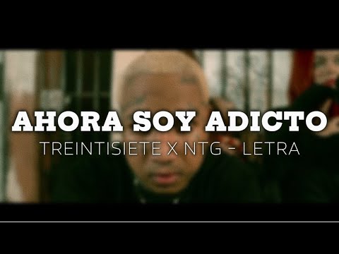 TREINTISIETE, NTG - AHORA SOY ADICTO  | LETRA