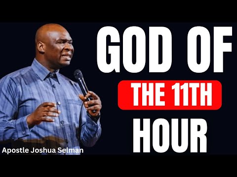 THE GOD OF 11TH HOUR | YOUR SEASON OF LAST-MINUTE MIRACLES | APOSTLE JOSHUA SELMAN