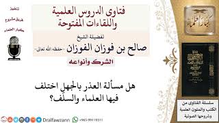 صورة هل مسألة العذر بالجهلِ اختلف فيها العلماء والسلف؟ لمعالي الشيخ صالح الفوزان