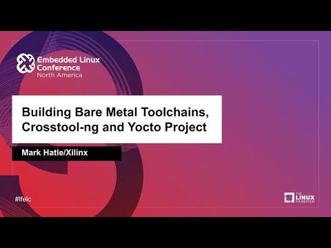Building Bare Metal Toolchains, Crosstool-ng and Yocto Project - Mark Hatle, Xilinx