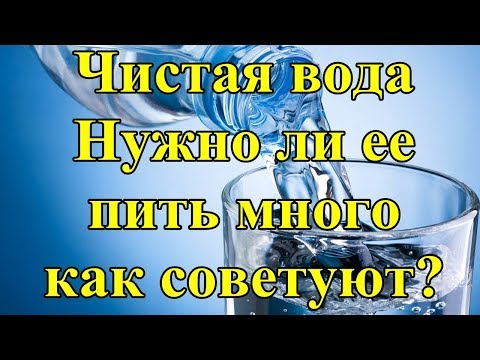 Чистая вода. Нужно ли ее пить много, как советуют?