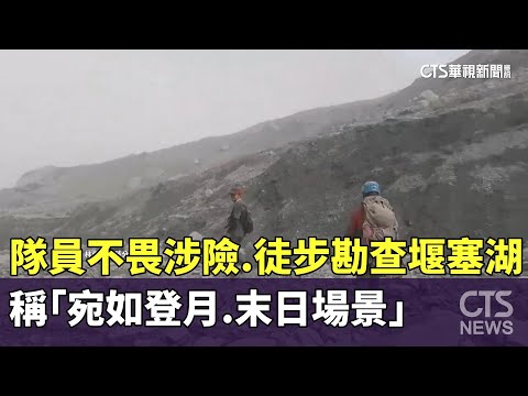 隊員不畏涉險.徒步勘查堰塞湖　稱「宛如登月.末日場景」