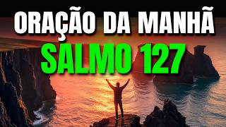ORAÇÃO DA MANHÃ COM O SALMO 127 | COLOQUE SEU DIA NAS MÃOS DE DEUS