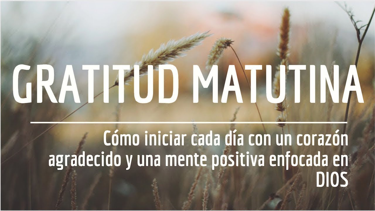 CULTIVANDO UN CORAZÓN AGRADECIDO, BENDECIDO, POSITIVO Y GOZOSO CADA MAÑANA CON PROTECCIÓN DIVINA