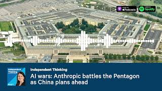 AI wars: Anthropic battles Trump's Pentagon as China plans ahead. 🎙️ Independent Thinking Podcast