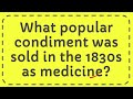 Which Condiment Was Sold In The 1830'S As Medicine