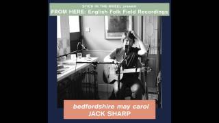 Stick In The Wheel - From Here: English Folk Field Recordings. JACK SHARP - Bedfordshire May Carol