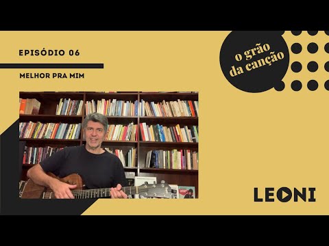 Leoni | O Grão da Canção - episódio 06 (Melhor pra mim)