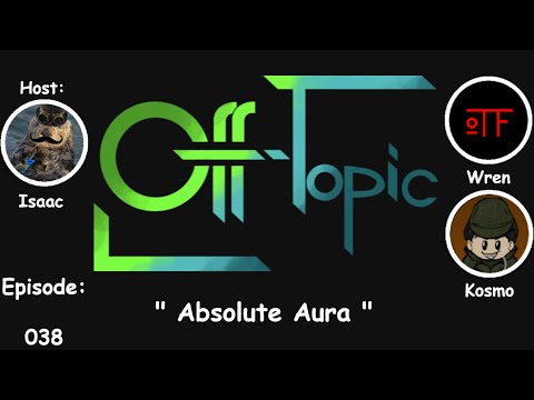 Off-Topic Ep38 - "Absolute Aura"