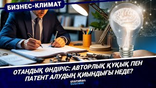 Отандық өндіріс: авторлық құқық пен патент алудың қиындығы неде? 