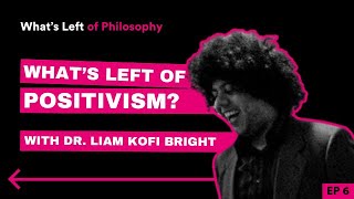 6 | What's Left of Positivism (with Dr. Liam Kofi Bright)
