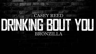 Casey Reed - Drinking Bout You (Feat. Bronzilla)