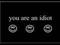 You Are An Idiot HAHAHAHAHA