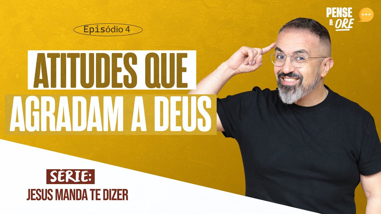 ATITUDES QUE AGRADAM A DEUS | SÉRIE: JESUS MANDA TE DIZER | PENSE E ORE