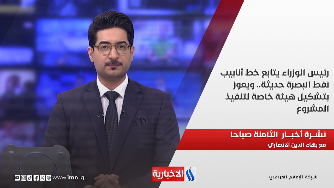 فيديو | رئيس الوزراء يتابع خط أنابيب نفط البصرة حديثة في نشرة الـ 8 مع بهاء الدين الانصاري