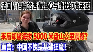 法国情侣摩旅西藏前担心马路比印度还破，来后却被海拔5000米盘山公里震撼？直言：中国不愧是基建狂魔！#旅行 #景區 #旅游 #travel #真实的中国 #中國 #環遊世界 #china