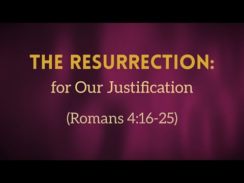 Romans 04 16:25 The Resurrection: For Our Justification