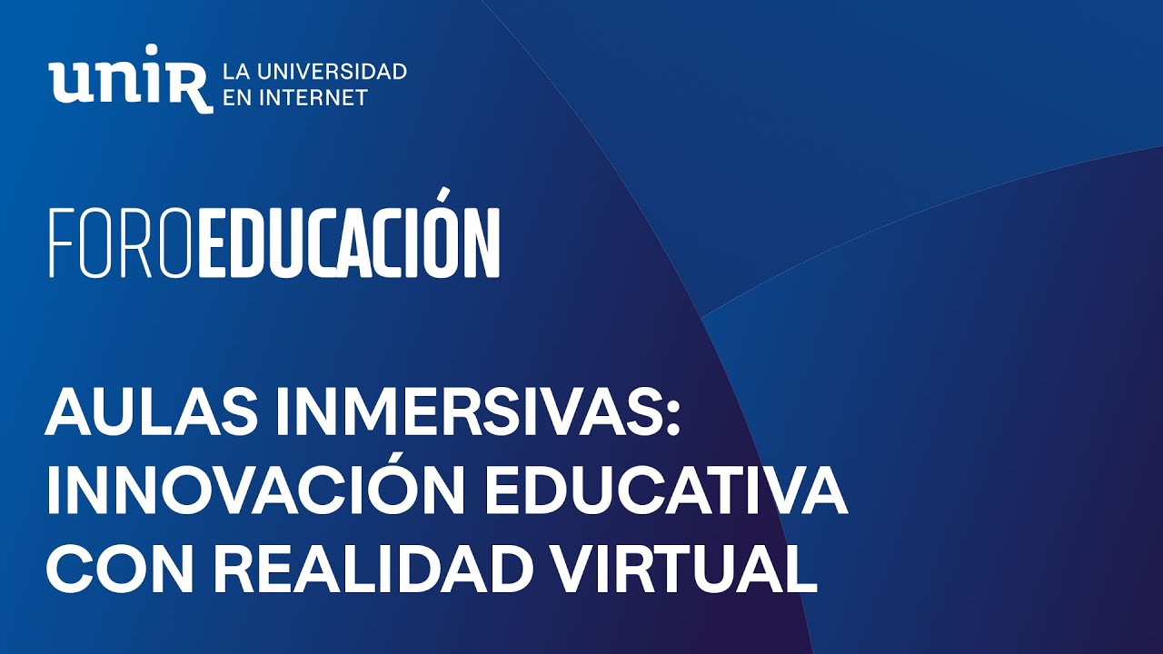 Del aula tradicional al aula inmersiva: innovación educativa con realidad virtual | #ForoUNIR