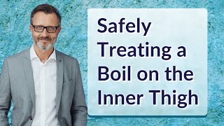 Safely Treating a Boil on the Inner Thigh