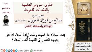 هل يشرع التوجه إلى القبلة عند الدعاء للميت عند قبره؟ لمعالي الشيخ صالح الفوزان image