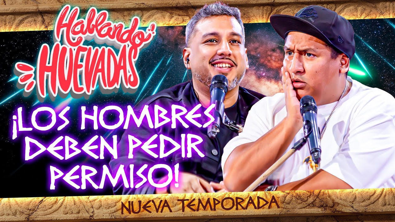 HABLANDO HUEVADAS - Duodécima Temporada [LOS HOMBRES DEBEN PEDIR PERMISO]