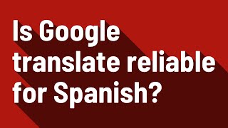 Is Google translate reliable for Spanish?