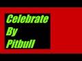 Celebrate By Pitbull (Lyrics) Sorry if some mistake are in this video