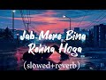 Jab Mere Bina Rehna Hoga Slowed Reverb Sad Song