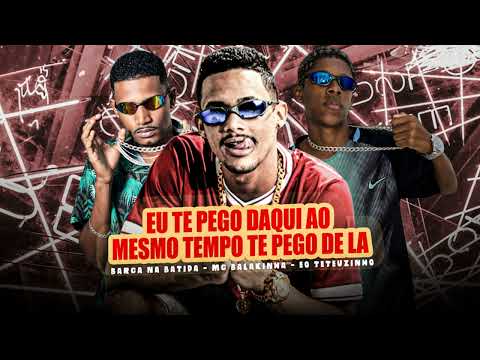 EU TE PEGO DAQUI AO MESMO TEMPO TE POGO DE LA - BARCA NA BATIDA, EO TETEUZINHO, MC BALAKINHA