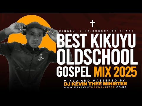 BEST KIKUYU OLDSCHOOL GOSPEL MIX 2025 || KIKUYU GOSPEL THROWBACK MIX - DJ KEVIN THEE MINISTER