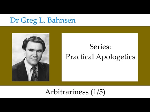 Dr Greg Bahnsen - Practical Apologetics: Arbitrariness (Part 1)
