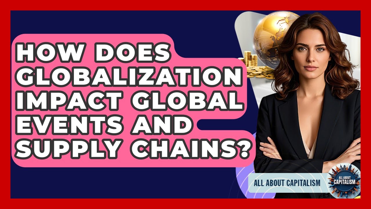 How Does Globalization Impact Global Events And Supply Chains? - All About Capitalism