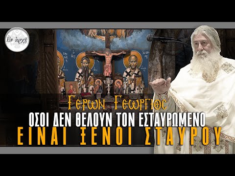 Γέρων Γεώργιος: Όσοι δεν θέλουν τον ΕΣΤΑΥΡΩΜΈΝΟ, είναι ΞΕΝΟΙ ΣΤΑΥΡΟΥ