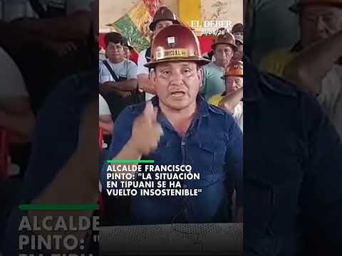 Alcalde Francisco pinto: "La situación en Tipuani se ha vuelto insostenible"