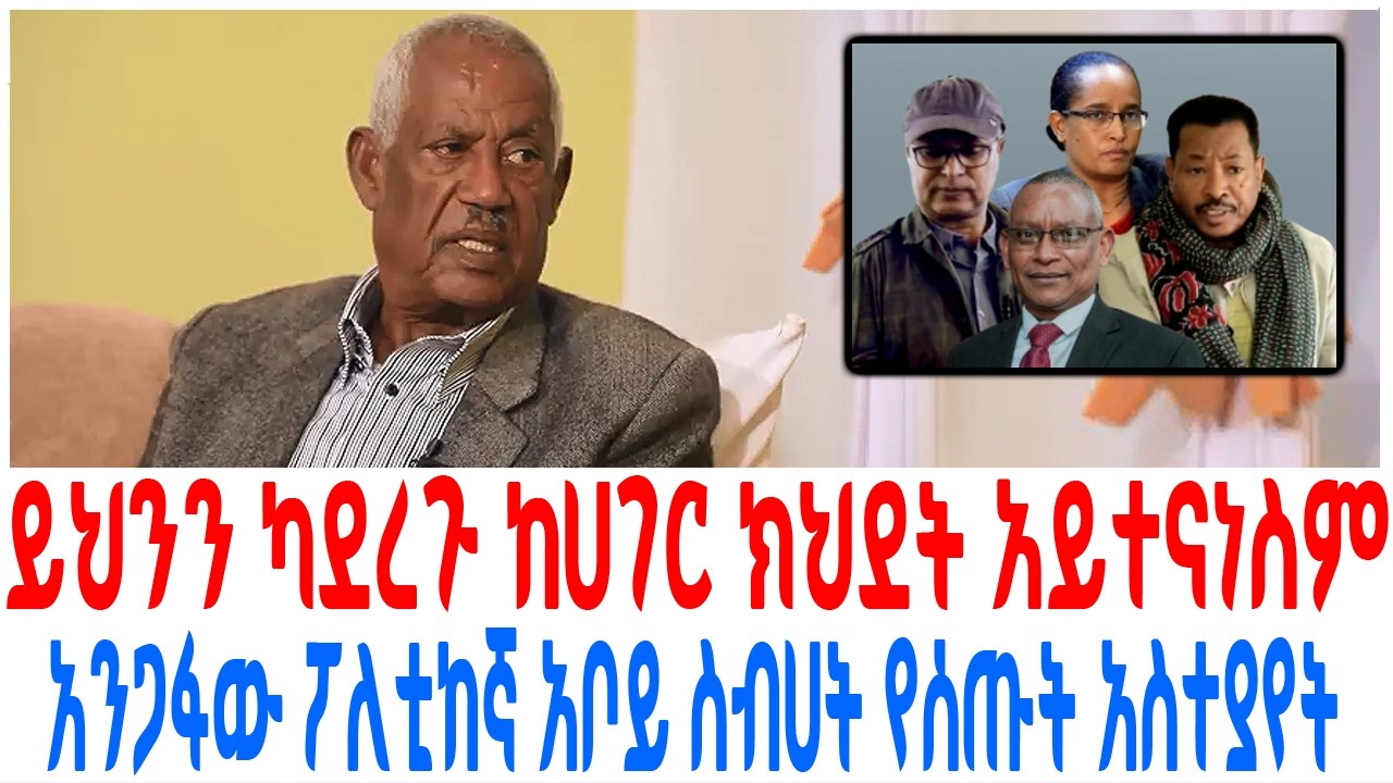 ይህንን ካደረጉ ከሀገር ክህደት አይተናነስም አንጋፋው ፖለቲከኛ አቦይ ስብሀት የሰጡ?
