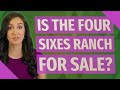 Is the Four Sixes Ranch for sale? Is the Four Sixes Ranch for sale?