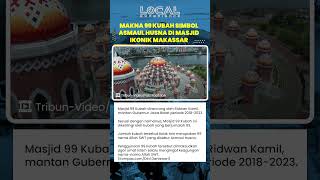 Makna 99 Kubah, Simbol Asmaul Husna yang Menjadi Ciri Khas Masjid Ikonik di Kota Makassar