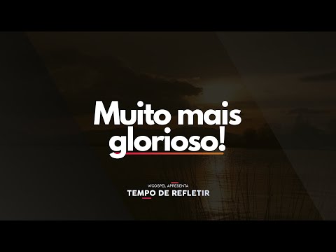 [Tempo de Refletir] Muito mais glorioso!