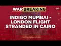 War Breaking IndiGo London Mumbai Flight Stranded In Cairo Over 12 Hours Amid Airspace Closures
