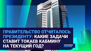 ПРАВИТЕЛЬСТВО ОТЧИТАЛОСЬ ПРЕЗИДЕНТУ: КАКИЕ ЗАДАЧИ СТАВИТ ТОКАЕВ КАБМИНУ НА ТЕКУЩИЙ ГОД?