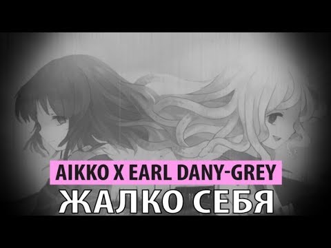 aikko x earl dany-grey - жалко себя