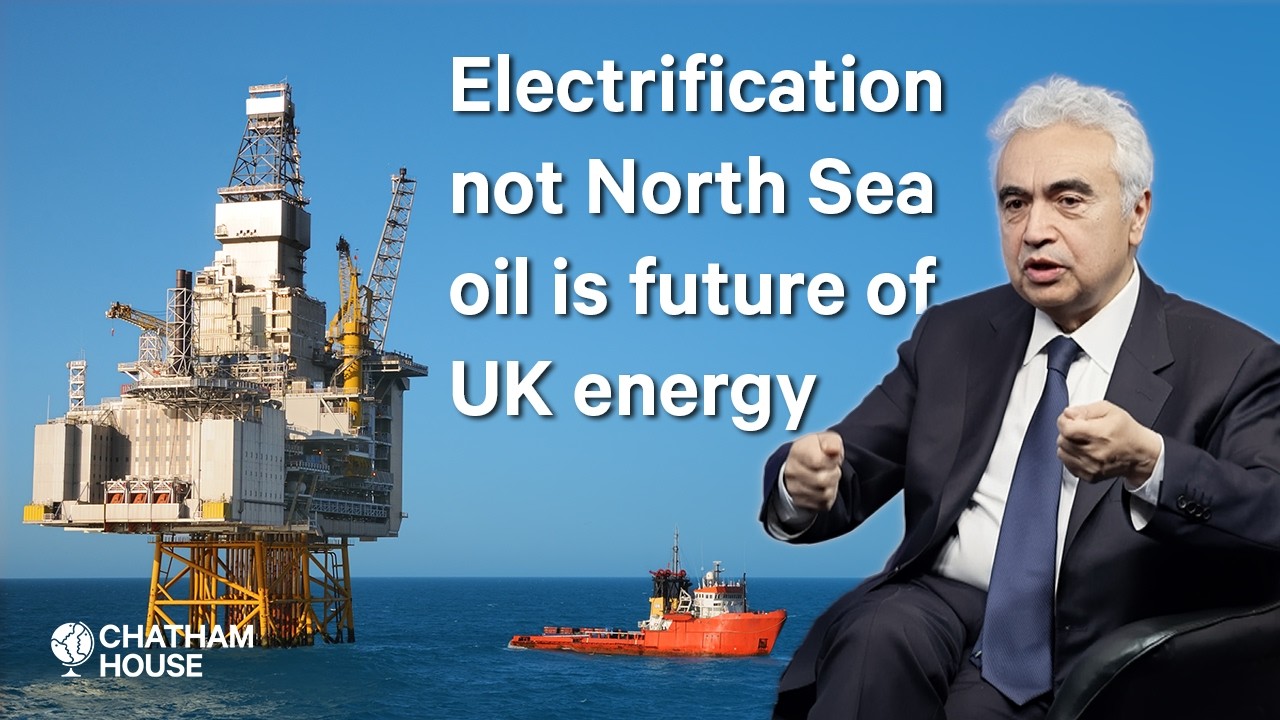Electrification not North Sea oil is future of UK energy - Dr Fatih Birol
