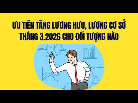Tăng lương hưu, lương cơ sở tháng 3.2026 được ưu tiên cho đối tượng nào?