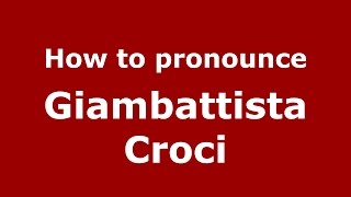 How to pronounce Giambattista Croci