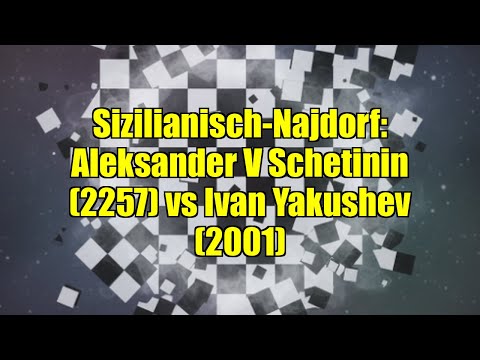 Sizilianisch-Najdorf: Aleksander V Schetinin (2257) vs Ivan Yakushev (2001)