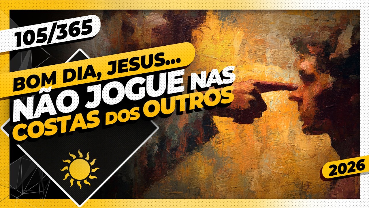 NÃO JOGUE NAS COSTAS DOS OUTROS - Bom dia, Jesus! 105/365 (2026)