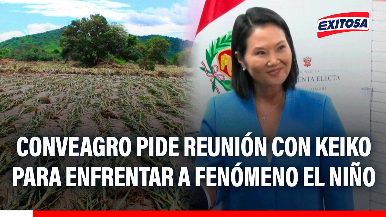 🔴🔵 Conveagro pide una reunión con Keiko Fujimori para abordar medidas frente al Fenómeno El Niño